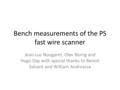Bench measurements of the PS fast wire scanner Jean-Luc Nougaret, Olav Berrig and Hugo Day with special thanks to Benoit Salvant and William Andreazza.