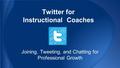 Twitter for Instructional Coaches Joining, Tweeting, and Chatting for Professional Growth.