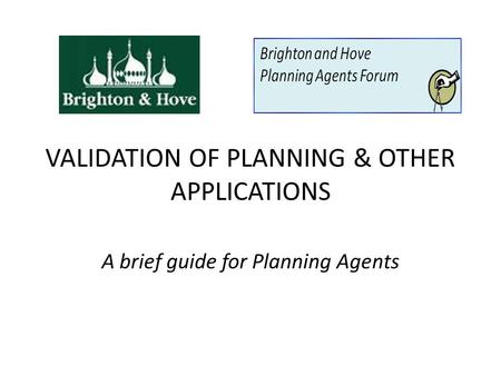 VALIDATION OF PLANNING & OTHER APPLICATIONS A brief guide for Planning Agents.