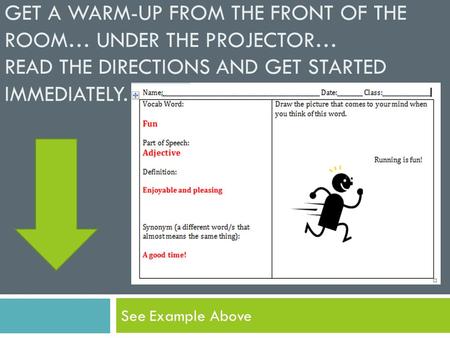 GET A WARM-UP FROM THE FRONT OF THE ROOM… UNDER THE PROJECTOR… READ THE DIRECTIONS AND GET STARTED IMMEDIATELY. See Example Above.