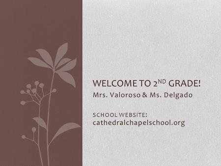 Mrs. Valoroso & Ms. Delgado SCHOOL WEBSITE : cathedralchapelschool.org WELCOME TO 2 ND GRADE!