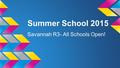 Summer School 2015 Savannah R3- All Schools Open!.
