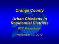 Orange County Urban Chickens in Residential Districts BCC Presentation November 13, 2012 Orange County Urban Chickens in Residential Districts BCC Presentation.