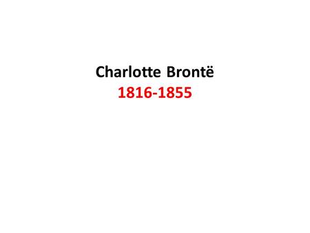 Charlotte Brontë 1816-1855. Biography Charlotte Brontë was born in 1816, and was the third daughter of the Rev. Patrick Brontë and his wife Maria. She.