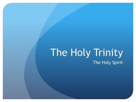 The Holy Trinity The Holy Spirit. John 14:15-17 “If you love me, you will obey my commandments. I will ask the Father, and He will give you another Helper,