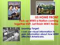 US HOME FRONT Pick up WWII a Nation coming together #29, Let finish WW1 Notes Learning Target: I can use visual information to gain information about how.