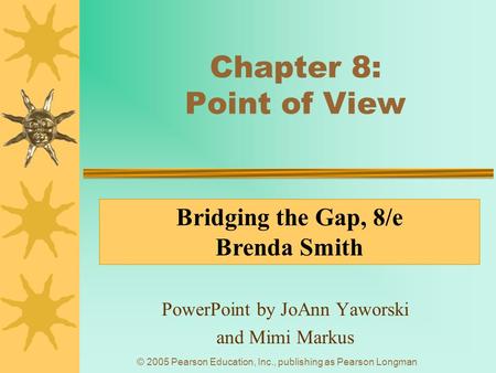 © 2005 Pearson Education, Inc., publishing as Pearson Longman Chapter 8: Point of View PowerPoint by JoAnn Yaworski and Mimi Markus Bridging the Gap, 8/e.