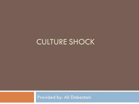 CULTURE SHOCK Provided by: Ali Dabestani. What is culture?  Culture is the beliefs, way of life, art and customs that are shared and accepted by people.