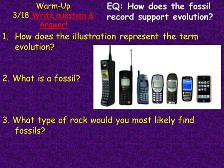 Warm-Up 3/18 Write question & Answer! EQ: How does the fossil record support evolution? 1.How does the illustration represent the term evolution? 2. What.