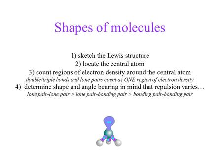 Shapes of molecules 1) sketch the Lewis structure 2) locate the central atom 3) count regions of electron density around the central atom double/triple.