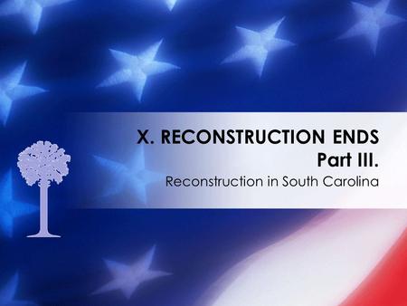 Reconstruction in South Carolina X. RECONSTRUCTION ENDS Part III.