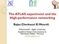 The ATLAS experiment and the High-performance networking Prof. Rajaa Cherkaoui El Moursli, Mohammed V – Agdal University, Académie Hassan II des Sciences.