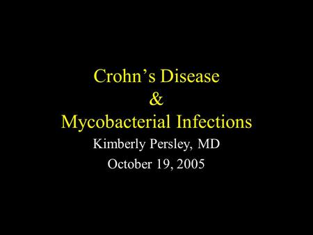 Crohn’s Disease & Mycobacterial Infections Kimberly Persley, MD October 19, 2005.