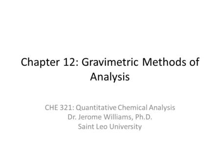 Chapter 12: Gravimetric Methods of Analysis CHE 321: Quantitative Chemical Analysis Dr. Jerome Williams, Ph.D. Saint Leo University.