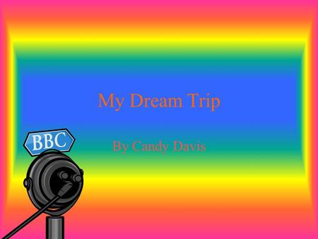 My Dream Trip By Candy Davis. England My dream trip is to go to England. Going to England and seeing big Ben would be very exciting.
