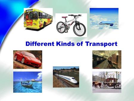 Different Kinds of Transport. Learn the poem! In the street you can see Buses, cars and a taxi. In the sky there is a plane, On the rails there is a train.