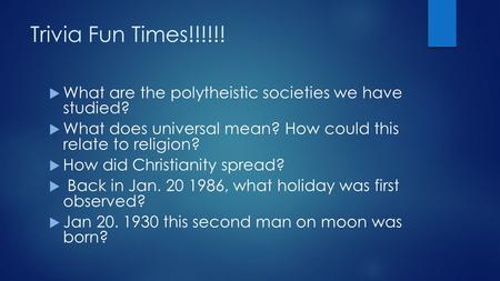 Trivia Fun Times!!!!!!  What are the polytheistic societies we have studied?  What does universal mean? How could this relate to religion?  How did.