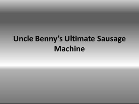Uncle Benny’s Ultimate Sausage Machine. Philosophy The companies philosophy with its branding and its product is to create a machine capable of producing.