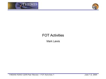 THEMIS FDMO CDR Peer Review − FOT Activities 1June 1-2, 2004 FOT Activities Mark Lewis.