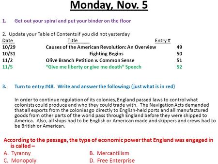 Monday, Nov. 5 1.Get out your spiral and put your binder on the floor 2. Update your Table of Contents if you did not yesterday DateTitleEntry # 10/29Causes.