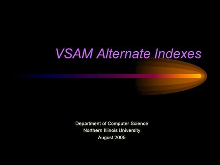 VSAM Alternate Indexes Department of Computer Science Northern Illinois University August 2005.