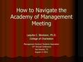 How to Navigate the Academy of Management Meeting Laquita C. Blockson, Ph.D. College of Charleston Management Doctoral Students Association 15 th Annual.