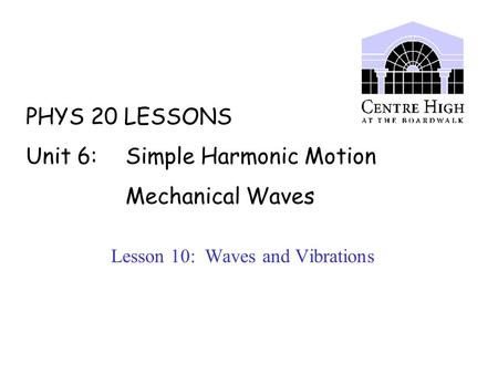 PHYS 20 LESSONS Unit 6: Simple Harmonic Motion Mechanical Waves Lesson 10: Waves and Vibrations.
