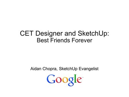 CET Designer and SketchUp: Best Friends Forever Aidan Chopra, SketchUp Evangelist.