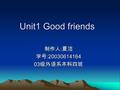 Unit1 Good friends 制作人 : 夏洁 学号 :20030614164 03 级外语系本科四班.
