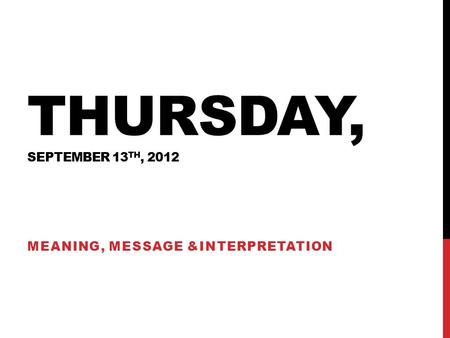 THURSDAY, SEPTEMBER 13 TH, 2012 MEANING, MESSAGE &INTERPRETATION.