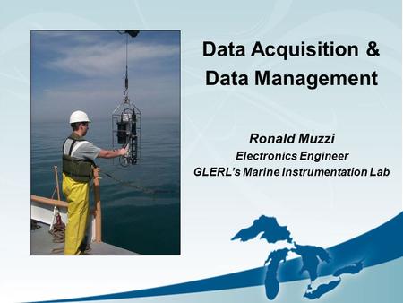 Data Acquisition & Data Management Ronald Muzzi Electronics Engineer GLERL’s Marine Instrumentation Lab.