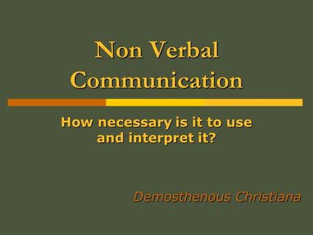Non Verbal Communication How necessary is it to use and interpret it? Demosthenous Christiana.