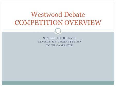 - STYLES OF DEBATE - LEVELS OF COMPETITION - TOURNAMENTS! Westwood Debate COMPETITION OVERVIEW.