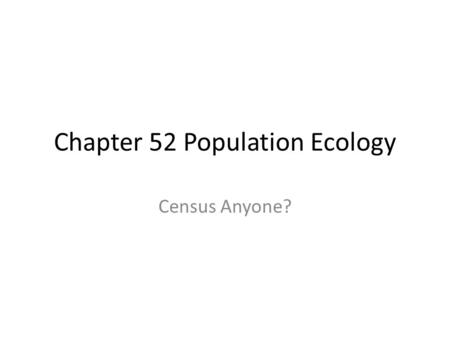 Chapter 52 Population Ecology Census Anyone?. Characteristics of Populations What is a population? The characteristics of populations are shaped by the.
