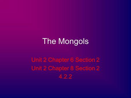The Mongols Unit 2 Chapter 6 Section 2 Unit 2 Chapter 8 Section 2 4.2.2.