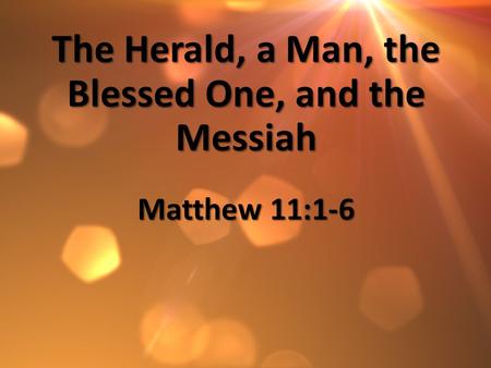 The Herald, a Man, the Blessed One, and the Messiah Matthew 11:1-6.