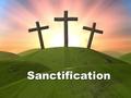 Sanctification. Jesus became for us I Corinthians 1:30 Wisdom from God Righteousness Sanctification Redemption.