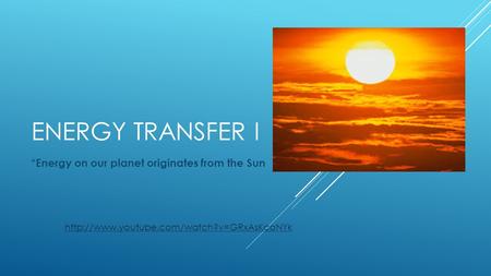ENERGY TRANSFER I * Energy on our planet originates from the Sun
