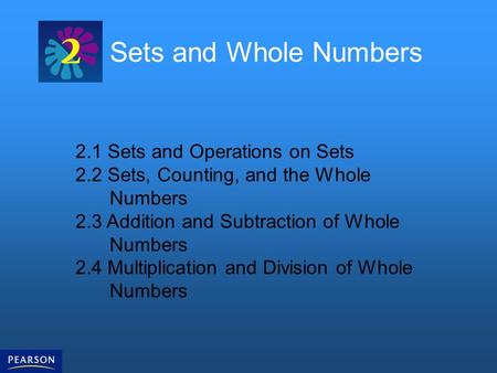 Sets and Whole Numbers 2.1 Sets and Operations on Sets 2.2 Sets, Counting, and the Whole Numbers 2.3 Addition and Subtraction of Whole Numbers 2.4 Multiplication.