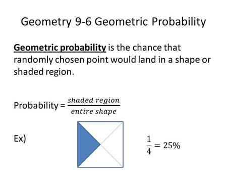 Geometry 9-6 Geometric Probability. Example Find the probability that a point chosen randomly in the rectangle will be: Inside the square. 20 ft 10 ft.