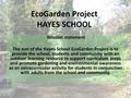 EcoGarden Project HAYES SCHOOL Mission statement The aim of the Hayes School EcoGarden Project is to provide the school, students and community with an.