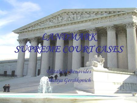 LANDMARK SUPREME COURT CASES Elizabeth Benavides Mariya Gershkovich.