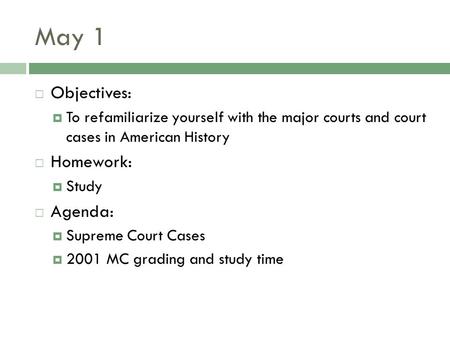 May 1  Objectives:  To refamiliarize yourself with the major courts and court cases in American History  Homework:  Study  Agenda:  Supreme Court.