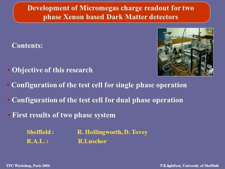 Sheffield : R. Hollingworth, D. Tovey R.A.L. : R.Luscher Development of Micromegas charge readout for two phase Xenon based Dark Matter detectors Contents: