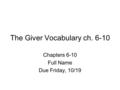 The Giver Vocabulary ch. 6-10 Chapters 6-10 Full Name Due Friday, 10/19.