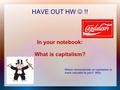 HAVE OUT HW !! In your notebook: What is capitalism? Which characteristic of capitalism is more valuable to you? Why.