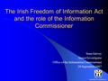 Office of the Office of the Information Commissioner The Irish Freedom of Information Act and the role of the Information Commissioner Sean Garvey Senior.