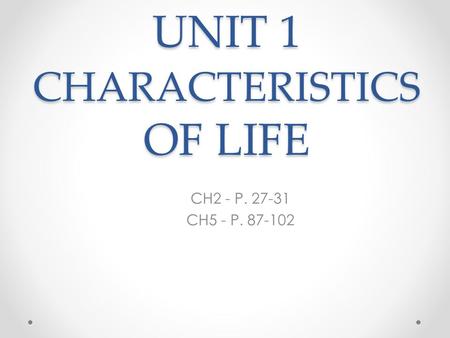 UNIT 1 CHARACTERISTICS OF LIFE CH2 - P. 27-31 CH5 - P. 87-102.