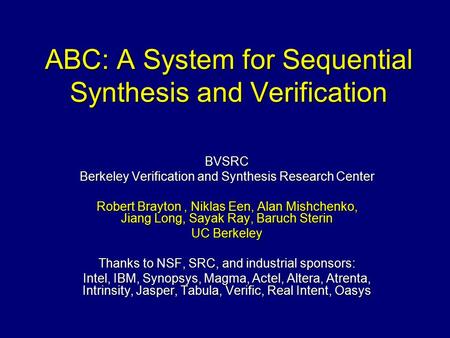 ABC: A System for Sequential Synthesis and Verification BVSRC Berkeley Verification and Synthesis Research Center Robert Brayton, Niklas Een, Alan Mishchenko,
