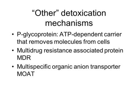 “Other” detoxication mechanisms P-glycoprotein: ATP-dependent carrier that removes molecules from cells Multidrug resistance associated protein MDR Multispecific.